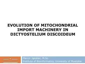 EVOLUTION OF MITOCHONDRIAL  IMPORT MACHINERY IN  DICTYOSTELIUM DISCOIDEUM  Marcin Jkalski, M.Sc.