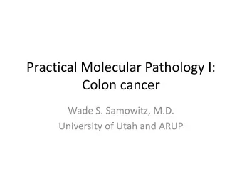 Colon cancer  Wade S. Samowitz, M.D.  University of Utah and ARUP  Disclosure  Dr. Samowitz has