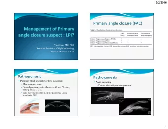 Primary angle closure (PAC)  Ying Han, MD, PhD  Associate Professor of Ophthalmology  Glaucoma