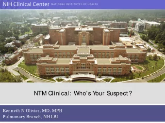 NTM Clinical: Whos Y  our S  uspect?  Kenneth N Olivier, MD, MPH  Pulmonary Branch, NHLBI