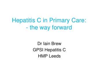 - the way forward  Dr Iain Brew  GPSI Hepatitis C  HMP Leeds  Hepatitis C in Primary Care:  - the