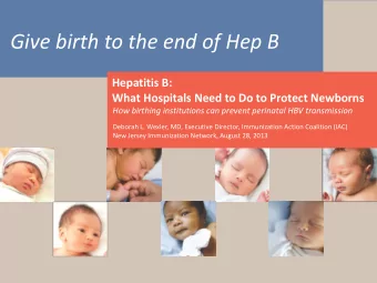 Give birth to the end of Hep B  Hepatitis B:  What Hospitals Need to Do to Protect Newborns  How