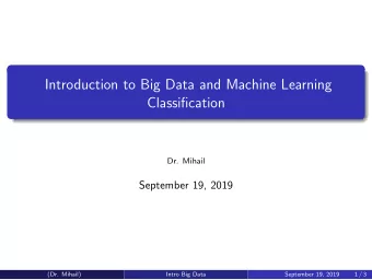 Introduction to Big Data and Machine Learning  Classification  Dr. Mihail  September 19, 2019  (Dr.
