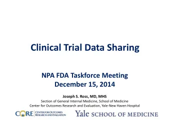 Clinical Trial Data Sharing  NPA FDA Taskforce Meeting  December 15, 2014  Joseph S. Ross, MD, MHS