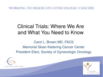 Clinical Trials: Where We Are  and What You Need to Know  Carol L. Brown MD, FACS  Memorial Sloan