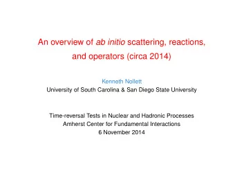 An overview of ab initio scattering, reactions,  and operators (circa 2014)  Kenneth Nollett
