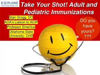 Take Your Shot! Adult and  Pediatric Immunizations  Stan Grogg, DO  DO you  AOAs Liaison to ACIP