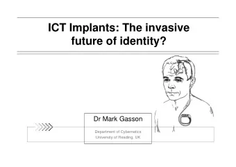 ICT Implants: The invasive  future of identity?  Dr Mark Gasson  Department of Cybernetics