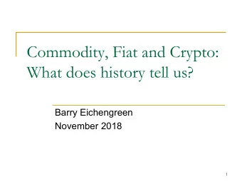 Commodity, Fiat and Crypto:  What does history tell us?  Barry Eichengreen  November 2018  1  My