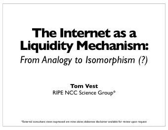 The Internet as a  Liquidity Mechanism:  From Analogy to Isomorphism (?)  Tom Vest  RIPE NCC