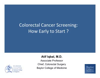 Colorectal Cancer Screening:  How Early to Start ?  Atif Iqbal, M.D.  Associate Professor  Chief,