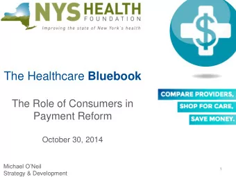 The Healthcare Bluebook  The Role of Consumers in  Payment Reform  October 30, 2014  Michael