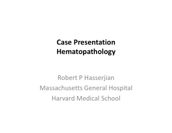 Case Presentation  Hematopathology  Robert P Hasserjian  Massachusetts General Hospital  Harvard
