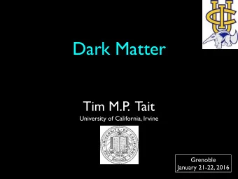 Dark Matter  Tim M.P  .  Tait  University of California, Irvine  Grenoble  January 21-22, 2016