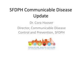 SFDPH Communicable Disease  Update  Dr. Cora Hoover  Director, Communicable Disease  Control and