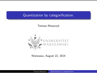 Quantization by categorification.  Tomasz Maszczyk  Warszawa, August 22, 2014  Tomasz Maszczyk