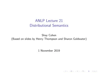 ANLP Lecture 21  Distributional Semantics  Shay Cohen  (Based on slides by Henry Thompson and