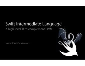 Swift Intermediate Language  A high level IR to complement LLVM Joe Gro ff and Chris Lattner  Why