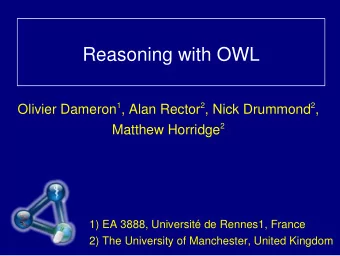 Reasoning with OWL Olivier Dameron 1 , Alan Rector 2 , Nick Drummond 2 , Matthew Horridge 2  1) EA