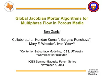 Global Jacobian Mortar Algorithms for  Multiphase Flow in Porous Media  Ben Ganis*  Collaborators:
