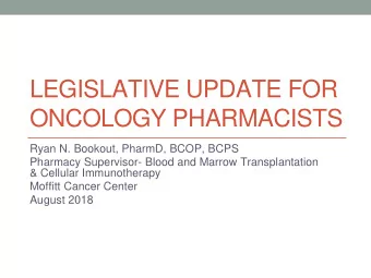 LEGISLATIVE UPDATE FOR  ONCOLOGY PHARMACISTS  Ryan N. Bookout, PharmD, BCOP, BCPS  Pharmacy
