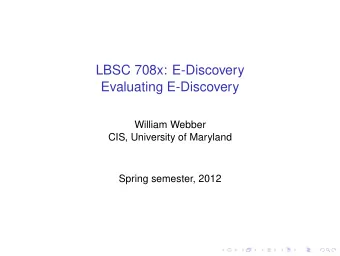 LBSC 708x: E-Discovery  Evaluating E-Discovery  William Webber  CIS, University of Maryland  Spring
