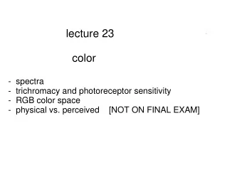 lecture 23  color  -  spectra  -  trichromacy and photoreceptor sensitivity  -  RGB color space  -
