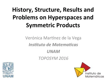 History, Structure, Results and  Problems on Hyperspaces and  Symmetric Products  Vernica Mar+nez