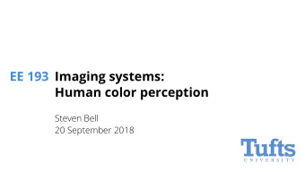 EE 193  Imaging systems:  Human color perception  Steven Bell  20 September 2018  Objectives  Given