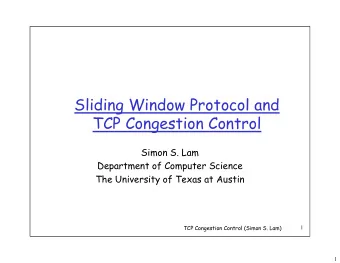 Sliding Window Protocol and  TCP Congestion Control  Simon S. Lam  Department of Computer Science