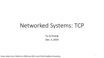 Networked Systems: TCP  Yu-Ju Huang  Dec. 3, 2019  1  Some slides from CS6410 on 2009 and 2013, and