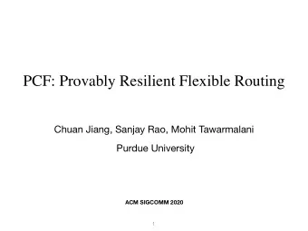 PCF: Provably Resilient Flexible Routing Chuan Jiang, Sanjay Rao, Mohit Tawarmalani Purdue