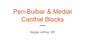 Peri-Bulbar &amp; Medial  Canthal Blocks  Maggie Jeffries, MD  Overview  Peribulbar and medial