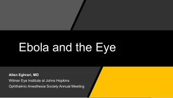 Ebola and the Eye  Allen Eghrari, MD  Wilmer Eye Institute at Johns Hopkins  Ophthalmic Anesthesia