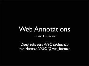Web Annotations   and Elephants  Doug Schepers, W3C @shepazu  Ivan Herman, W3C @ivan_herman  The