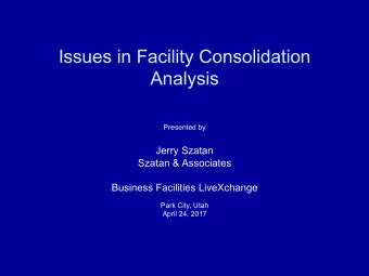 Issues in Facility Consolidation  Analysis Presented by  Jerry Szatan  Szatan &amp; Associates