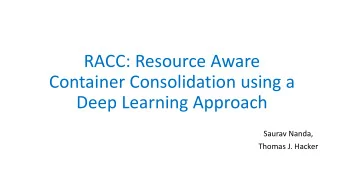 RACC: Resource Aware  Container Consolidation using a  Deep Learning Approach  Saurav Nanda,