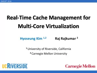 Real-Time Cache Management for  Multi-Core Virtualization Hyoseung Kim 1,2 Raj Rajkumar 2 1
