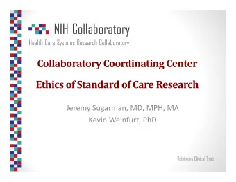 Collaboratory Coordinating Center Ethics of Standard of Care Research Jeremy Sugarman, MD, MPH, MA