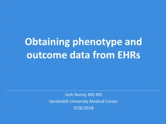 Obtaining phenotype and  outcome data from EHRs  Josh Denny, MD MS  Vanderbilt University Medical