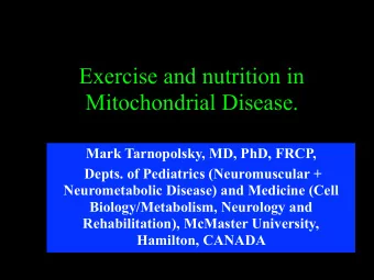 Exercise and nutrition in  Mitochondrial Disease.  Mark Tarnopolsky, MD, PhD, FRCP,  Depts. of