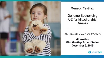 Genetic Testing:  Genome Sequencing  A-Z for Mitochondrial  Disease  Christine Stanley PhD, FACMG