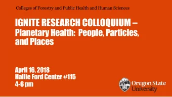 IGNITE RESEARCH COLLOQUIUM   Planetary Health:  People, Particles,  and Places  April 16, 2018