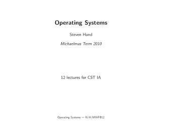 Operating Systems  Steven Hand  Michaelmas Term 2010  12 lectures for CST IA  Operating Systems