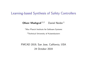 Learning-based Synthesis of Safety Controllers Oliver Markgraf 1,2 Daniel Neider 1 1 Max Planck