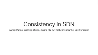 Consistency in SDN  Aurojit Panda, Wenting Zheng, Xiaohe Hu, Arvind Krishnamurthy, Scott Shenker
