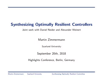 Synthesizing Optimally Resilient Controllers  Joint work with Daniel Neider and Alexander Weinert