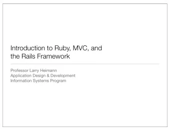 Introduction to Ruby, MVC, and  the Rails Framework  Professor Larry Heimann  Application Design