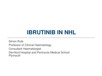 IBRUTINIB IN NHL  Simon Rule  Professor of Clinical Haematology  Consultant Haematologist