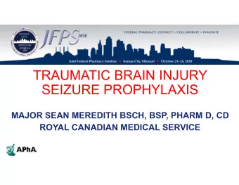 TRAUMATIC BRAIN INJURY  SEIZURE PROPHYLAXIS  MAJOR SEAN MEREDITH BSCH, BSP, PHARM D, CD  ROYAL